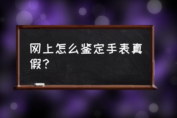 飞亚达手表有假什么看 网上怎么鉴定手表真假？