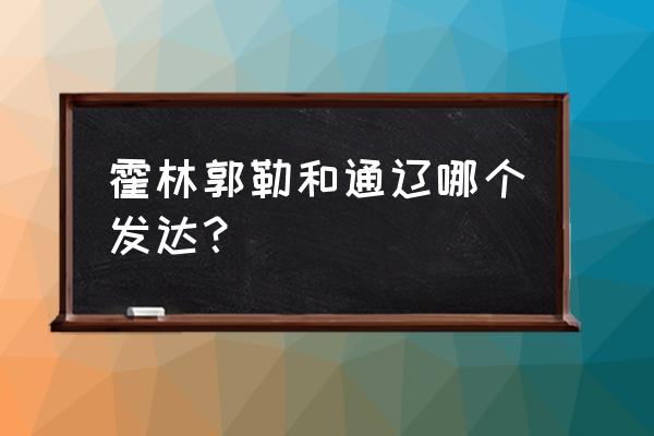 南充至通辽霍林格勒多少公里 霍林郭勒和通辽哪个发达？