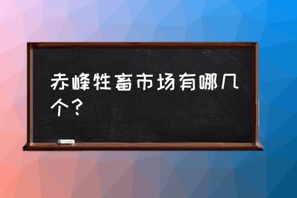 内蒙古赤峰地区哪有珍禽养殖场 赤峰牲畜市场有哪几个？