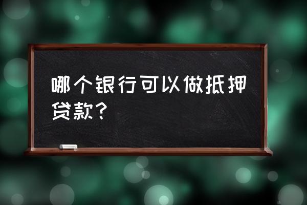 抵押贷款哪家银行 哪个银行可以做抵押贷款？