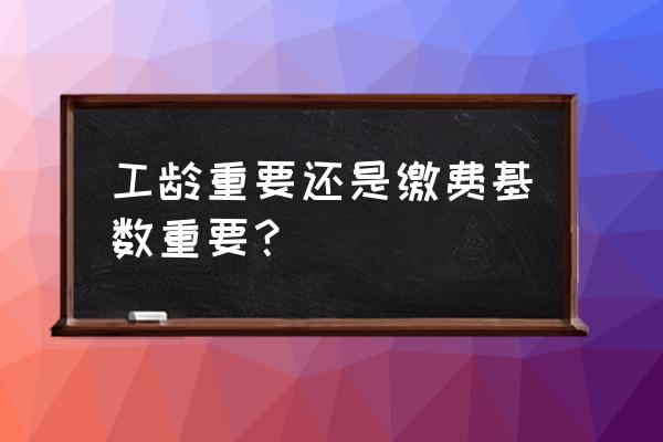 社保缴费基数与工龄有关系吗 工龄重要还是缴费基数重要？