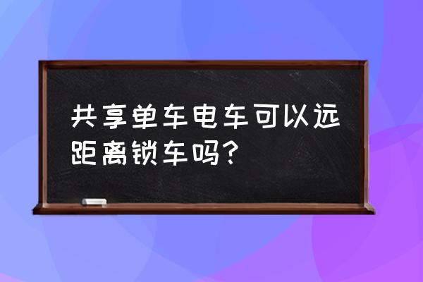 摩拜单车为什么不能远程关锁 共享单车电车可以远距离锁车吗？