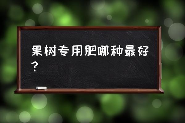 果树都使用什么化肥 果树专用肥哪种最好？