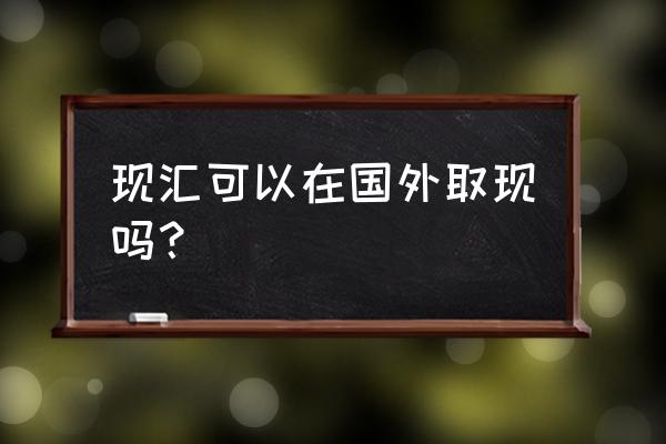 现汇买入英镑能取现金吗 现汇可以在国外取现吗？