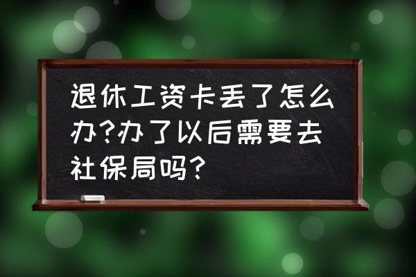 退休工资银行卡丢失怎样补办 退休工资卡丢了怎么办?办了以后需要去社保局吗？