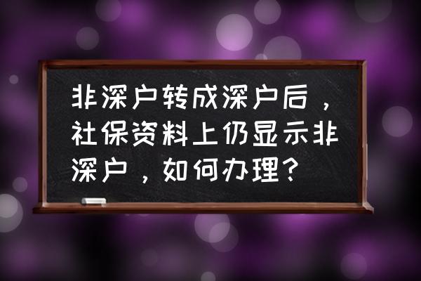 非深户转深户的社保怎么办理 非深户转成深户后，社保资料上仍显示非深户，如何办理？