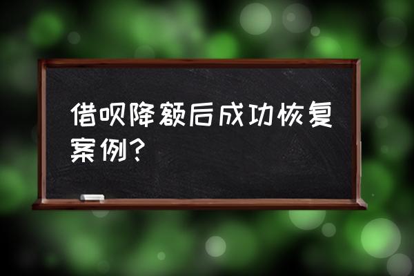 借呗降额能恢复吗 借呗降额后成功恢复案例？