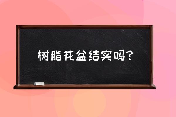 哪种塑料花盆是环保的 树脂花盆结实吗？