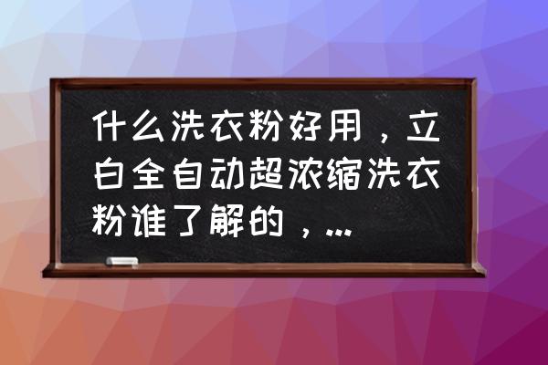 洗衣粉机器哪家好 什么洗衣粉好用，立白全自动超浓缩洗衣粉谁了解的，来说说？