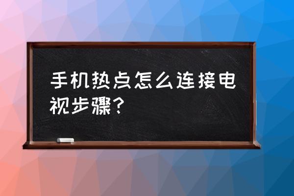 电视连接手机热点怎么设置 手机热点怎么连接电视步骤？