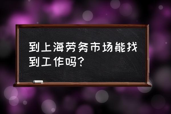 上海昊洲劳务在哪里 到上海劳务市场能找到工作吗？