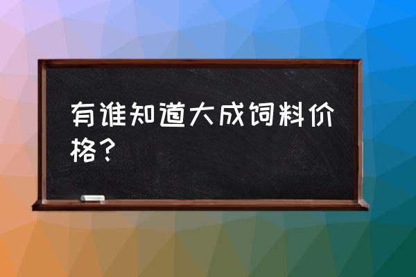 大成饲料有几个型号 有谁知道大成饲料价格？