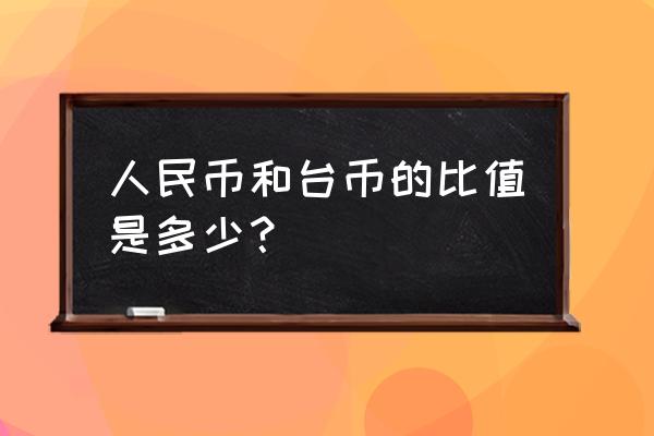 一百万元人民币等于多少钱台币 人民币和台币的比值是多少？