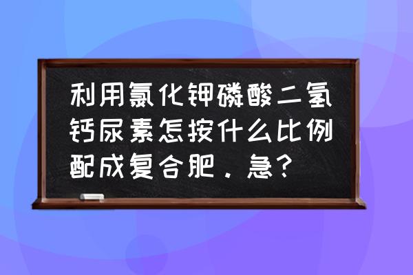 复合肥加多少微量元素的配比 利用氯化钾磷酸二氢钙尿素怎按什么比例配成复合肥。急？