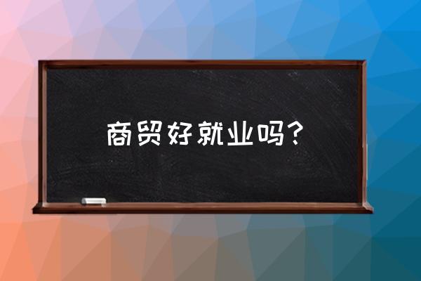 青岛吸引力商贸怎么样 商贸好就业吗？