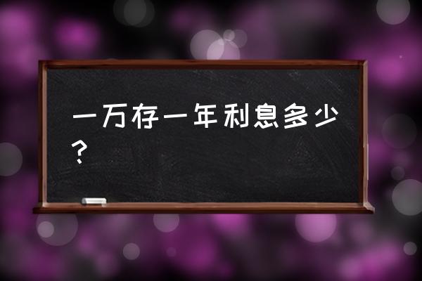 一万块钱存银行年利率是多少 一万存一年利息多少？