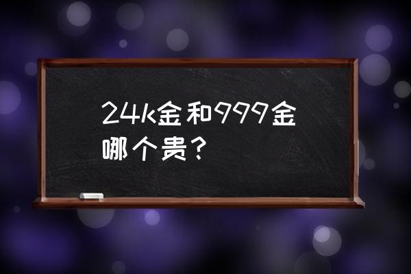 24k黄金手链999足金多少钱 24k金和999金哪个贵？