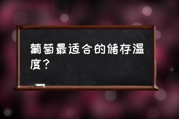 葡萄需要冻冰箱吗 葡萄最适合的储存温度？