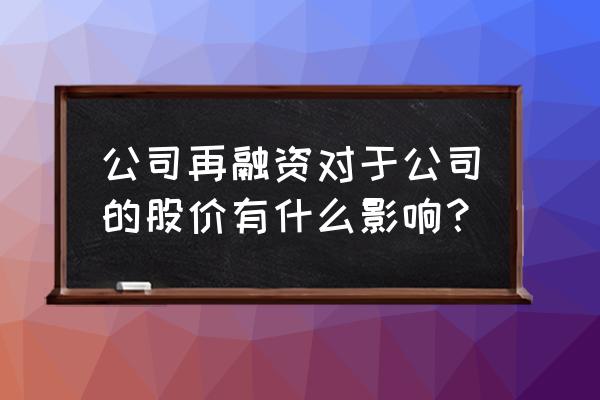 再融资放宽利好什么 公司再融资对于公司的股价有什么影响？