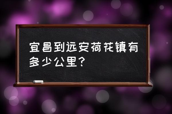 宜昌到远安怎么走 宜昌到远安荷花镇有多少公里？