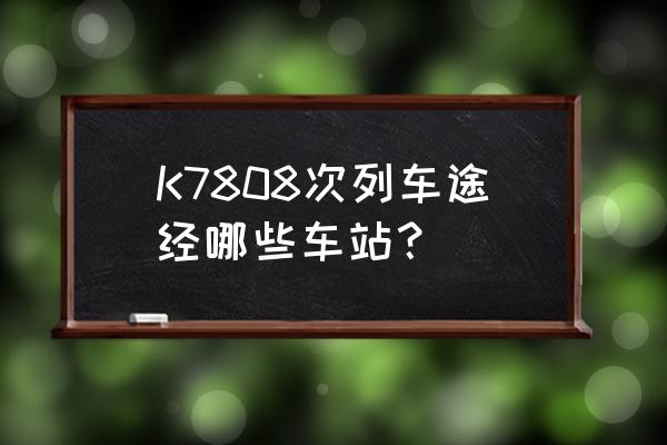 宁武到朔州的火车几个小时 K7808次列车途经哪些车站？