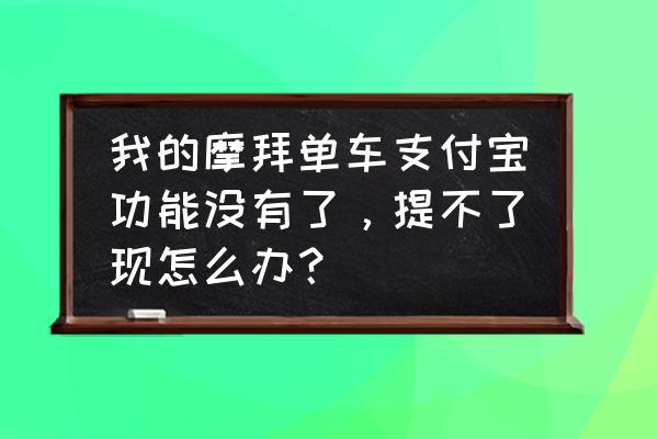 微信里的摩拜单车红包怎样提现 我的摩拜单车支付宝功能没有了，提不了现怎么办？