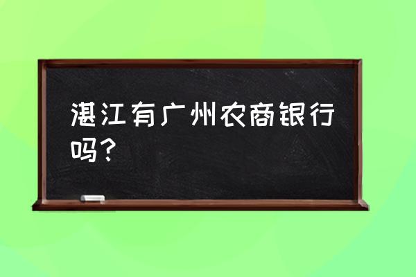 湛江市吴川黄坡有什么银行 湛江有广州农商银行吗？