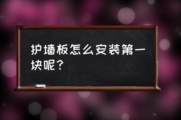 护墙板顶角线怎么安装 护墙板怎么安装第一块呢？