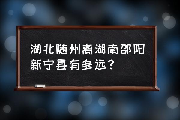 随州到长沙开车怎么走 湖北随州离湖南邵阳新宁县有多远？