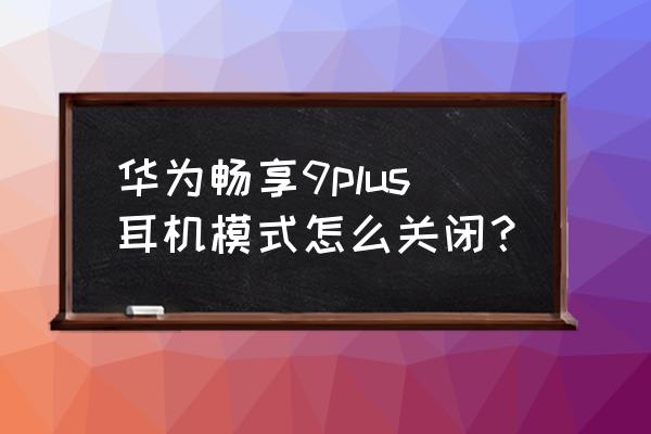 华为畅享9plus耳机怎么设置 华为畅享9plus耳机模式怎么关闭？