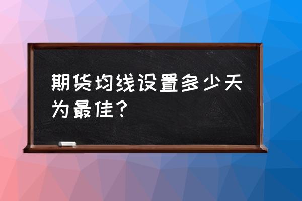 期货均线用多长时间的 期货均线设置多少天为最佳？