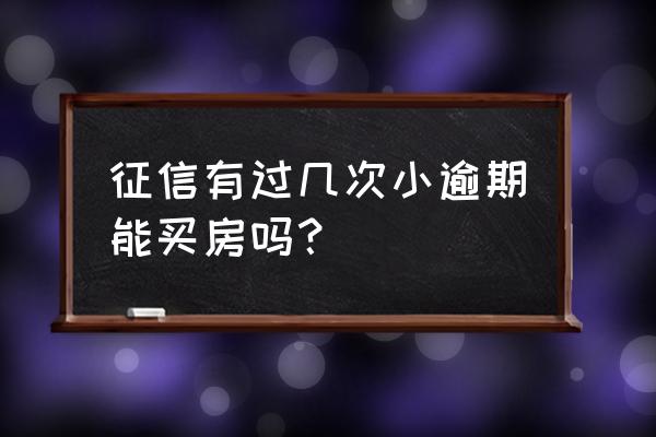 几次征信影响买房贷款吗 征信有过几次小逾期能买房吗？