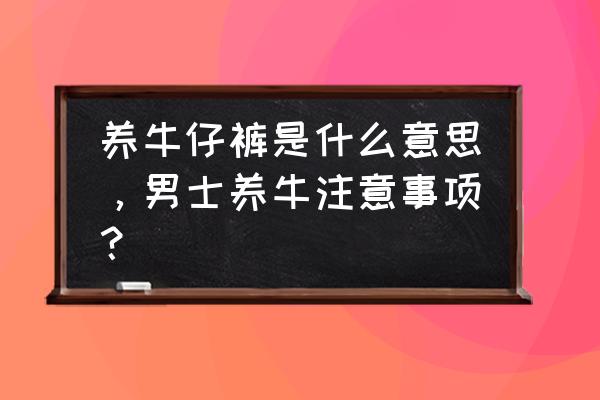 养牛牛仔裤什么意思 养牛仔裤是什么意思，男士养牛注意事项？