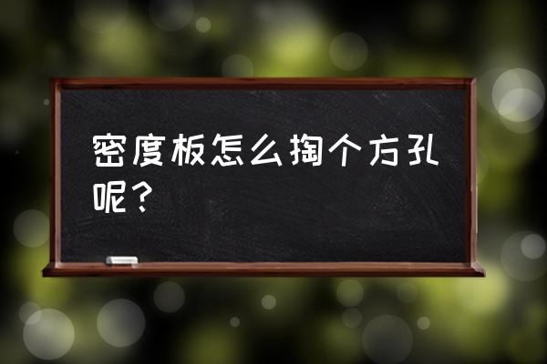 如何在高密度板上打孔 密度板怎么掏个方孔呢？