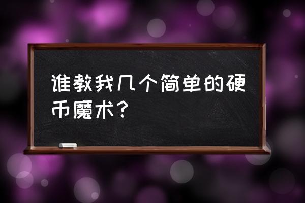 魔术硬币会立起来吗 谁教我几个简单的硬币魔术？