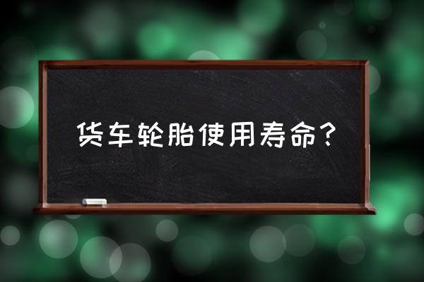 挂车轮胎跑多少公里 货车轮胎使用寿命？