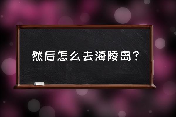 阳江海边怎么去 然后怎么去海陵岛？