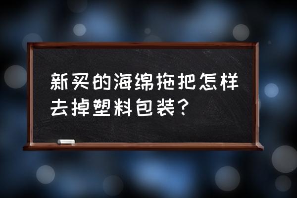 新买的海绵拖把怎么拆包装 新买的海绵拖把怎样去掉塑料包装？