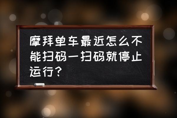 摩拜单车怎么不能扫码 摩拜单车最近怎么不能扫码一扫码就停止运行？