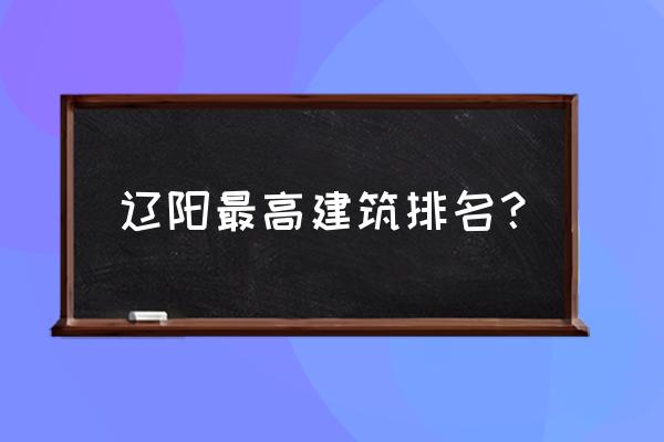 辽阳第一高楼多少米 辽阳最高建筑排名？