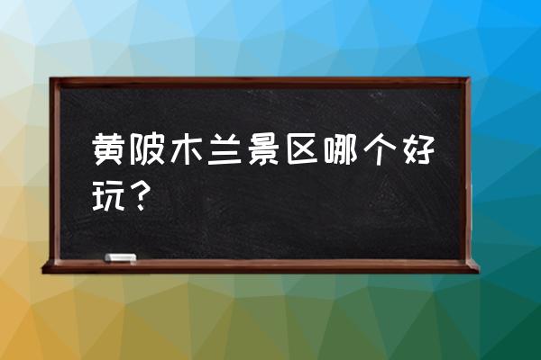 木兰花乡木兰花谷哪个好玩 黄陂木兰景区哪个好玩？