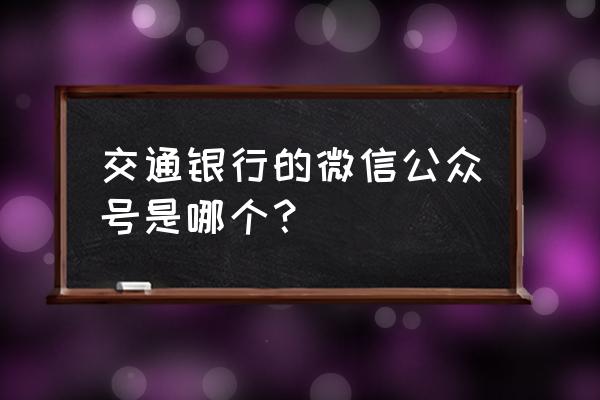 有没有交通银行营口分行关注号 交通银行的微信公众号是哪个？