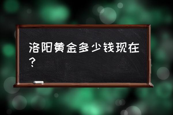 洛阳黄金哪有买 洛阳黄金多少钱现在？