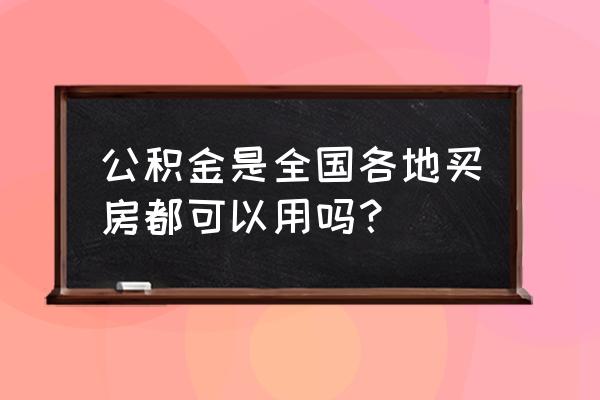 外地公积金当地买房有用吗 公积金是全国各地买房都可以用吗？