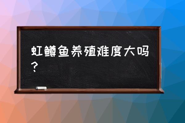 青海虹鳟鱼养殖基地在哪儿 虹鳟鱼养殖难度大吗？