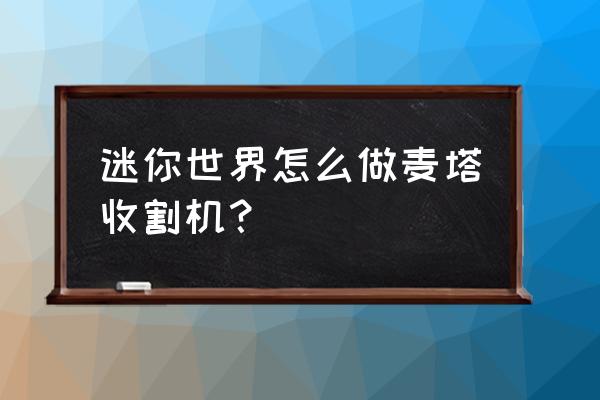 迷你世界麦子收割机怎么做 迷你世界怎么做麦塔收割机？