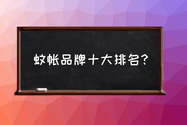 学生床蚊帐什么牌子好 蚊帐品牌十大排名？