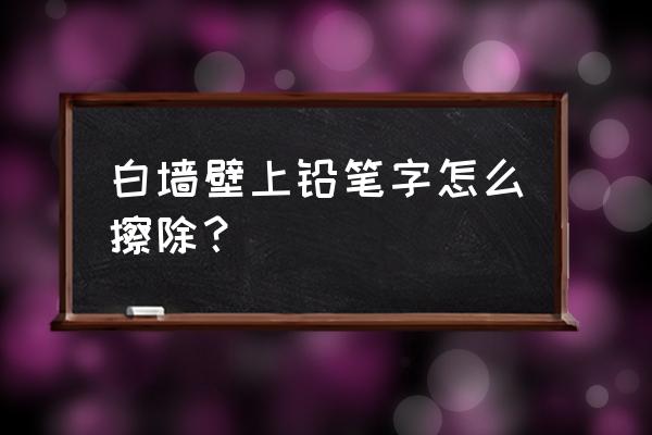 白墙上的铅笔印怎么处理 白墙壁上铅笔字怎么擦除？