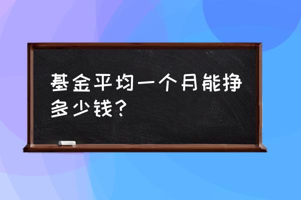 基金一个月最少能赚多少钱 基金平均一个月能挣多少钱？