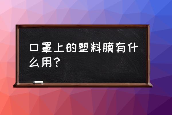 口罩带一个塑料片叫什么 口罩上的塑料膜有什么用？